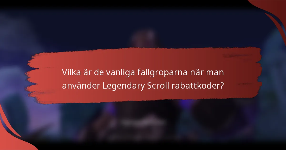 Vilka är de vanliga fallgroparna när man använder Legendary Scroll rabattkoder?